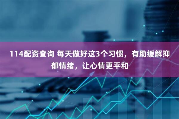 114配资查询 每天做好这3个习惯，有助缓解抑郁情绪，让心情更平和