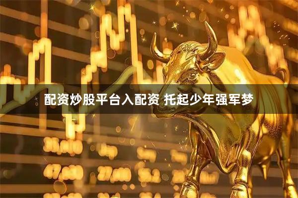配资炒股平台入配资 托起少年强军梦