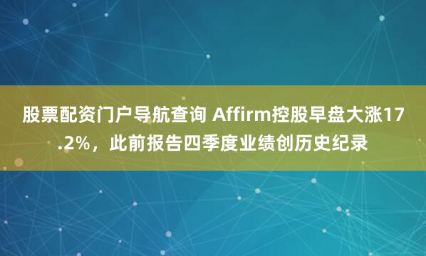股票配资门户导航查询 Affirm控股早盘大涨17.2%，此前报告四季度业绩创历史纪录