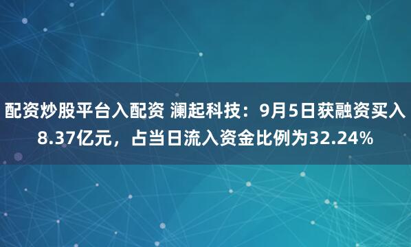 配资炒股平台入配资 澜起科技：9月5日获融资买入8.37亿元，占当日流入资金比例为32.24%