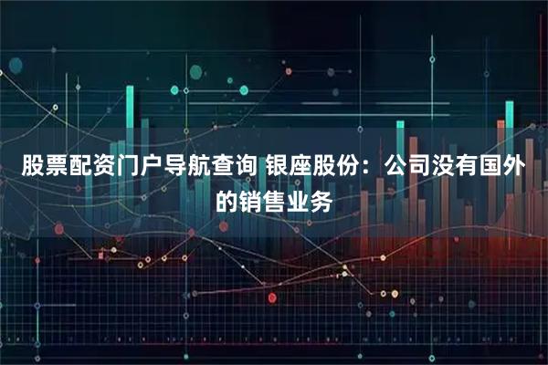 股票配资门户导航查询 银座股份：公司没有国外的销售业务