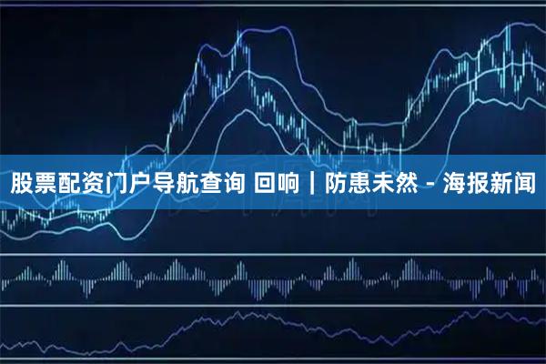 股票配资门户导航查询 回响｜防患未然 - 海报新闻