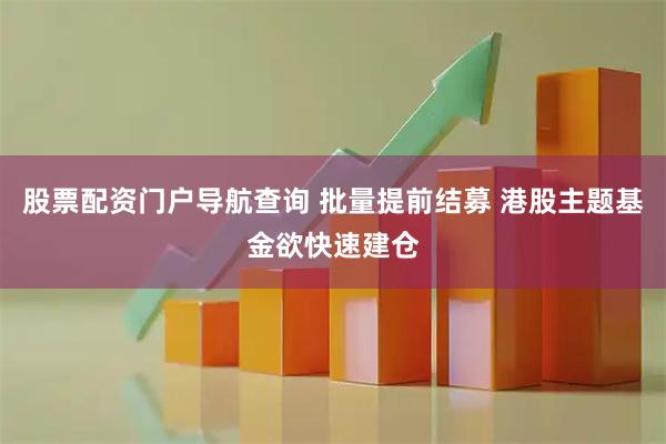 股票配资门户导航查询 批量提前结募 港股主题基金欲快速建仓