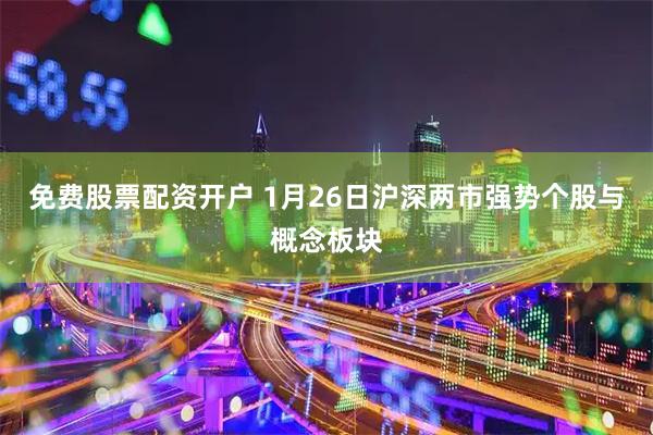 免费股票配资开户 1月26日沪深两市强势个股与概念板块