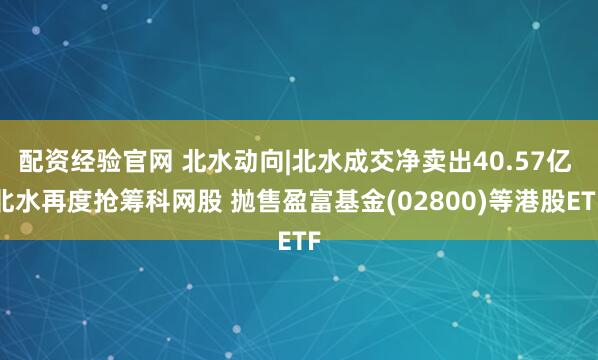 配资经验官网 北水动向|北水成交净卖出40.57亿 北水再度抢筹科网股 抛售盈富基金(02800)等港股ETF