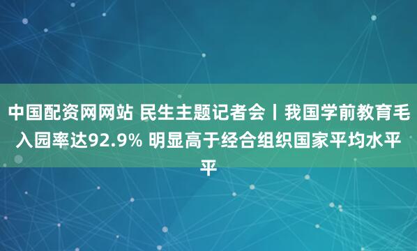 中国配资网网站 民生主题记者会丨我国学前教育毛入园率达92.9% 明显高于经合组织国家平均水平
