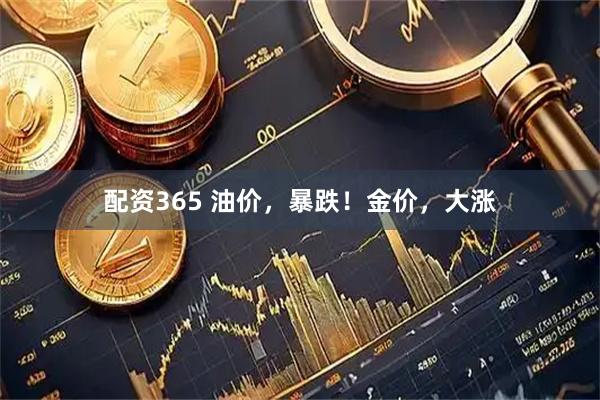 配资365 油价，暴跌！金价，大涨