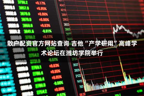 散户配资官方网站查询 吉他“产学研用”高峰学术论坛在潍坊学院举行