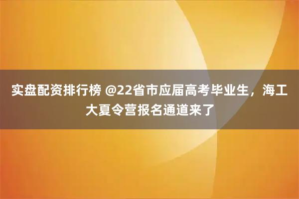 实盘配资排行榜 @22省市应届高考毕业生，海工大夏令营报名通道来了