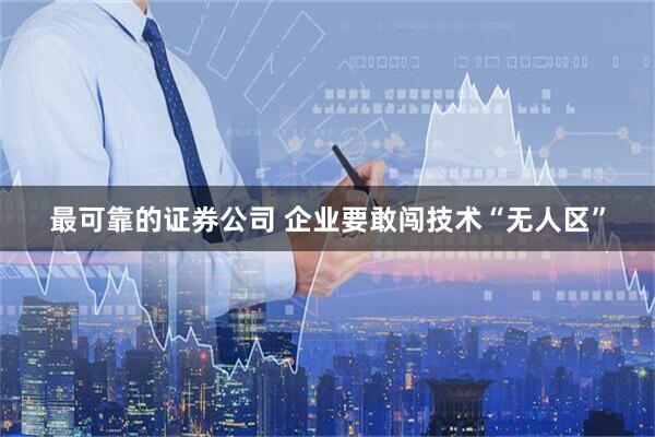 最可靠的证券公司 企业要敢闯技术“无人区”