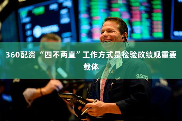360配资 “四不两直”工作方式是检验政绩观重要载体